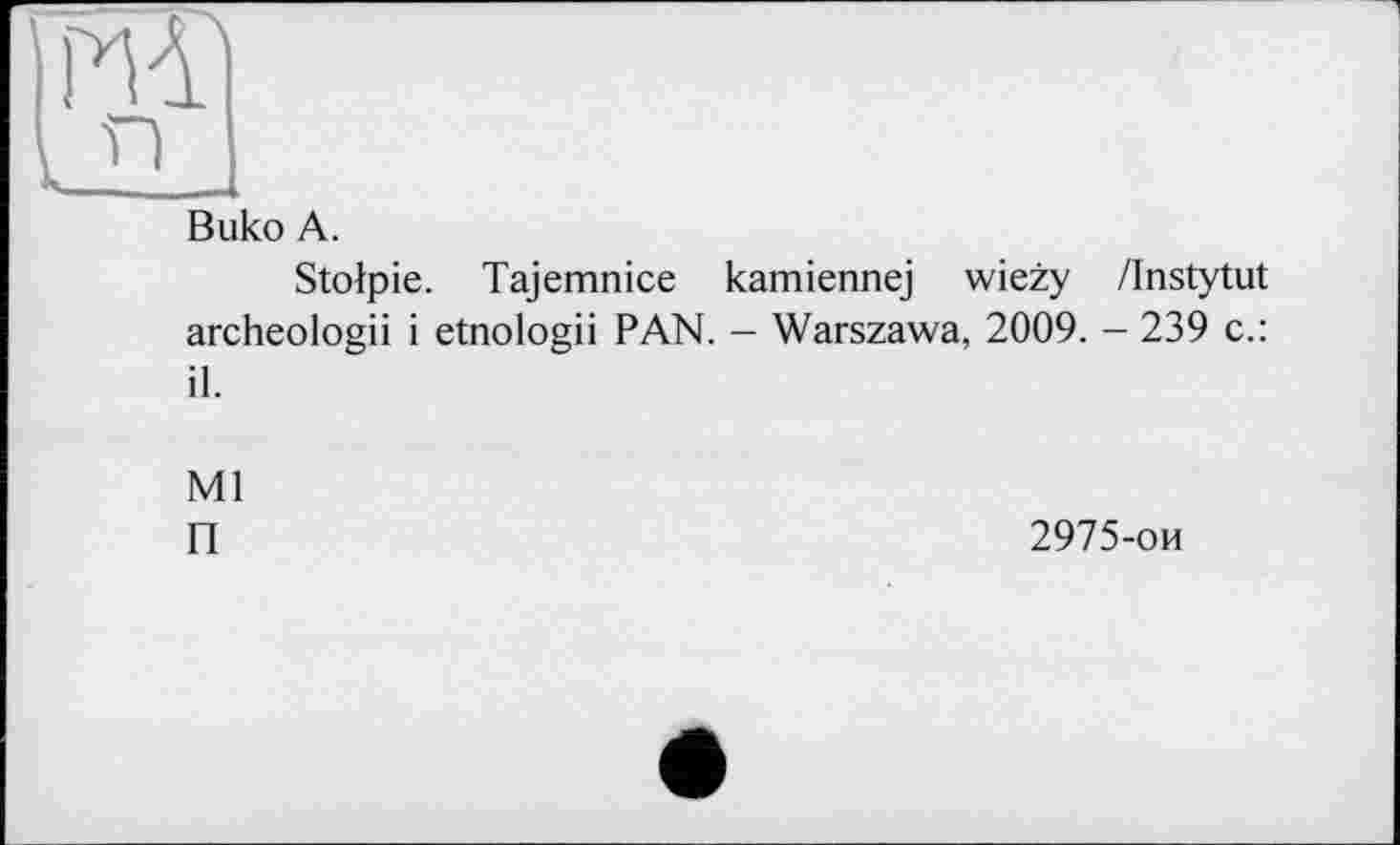 ﻿Buko A.
Stolpie. Tajemnice kamiennej wiezy /Instytut archeologii і etnologii PAN. - Warszawa, 2009. - 239 c.: il.
Ml
П
2975-ои